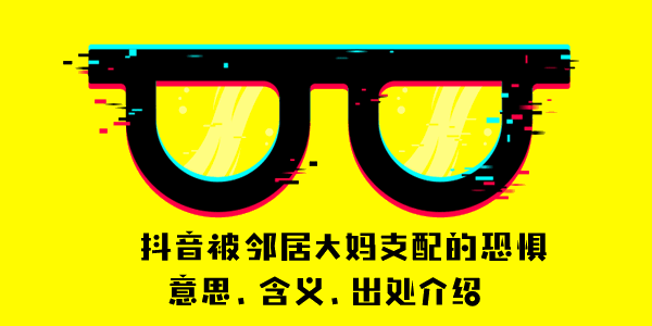 抖音被邻居大妈支配的恐惧意思、含义、出处介绍