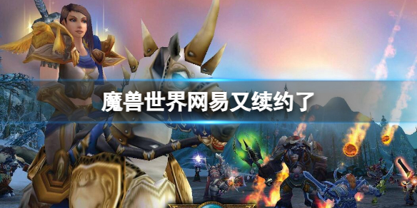 魔兽世界网易又续约了-魔兽世界网易续约介绍