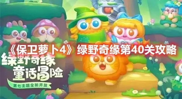 保卫萝卜4绿野奇缘40关怎么过 保卫萝卜4(全清无伤)绿野奇缘40关攻略大全