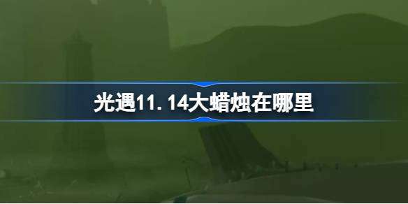 光遇11.14大蜡烛在哪里 光遇11月14日大蜡烛位置攻略
