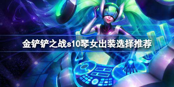 金铲铲之战s10琴女出装选择推荐 金铲铲之战s10琴女怎么出装