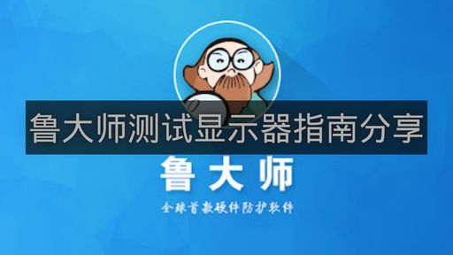 鲁大师测试显示器指南分享-鲁大师怎么测试显示器