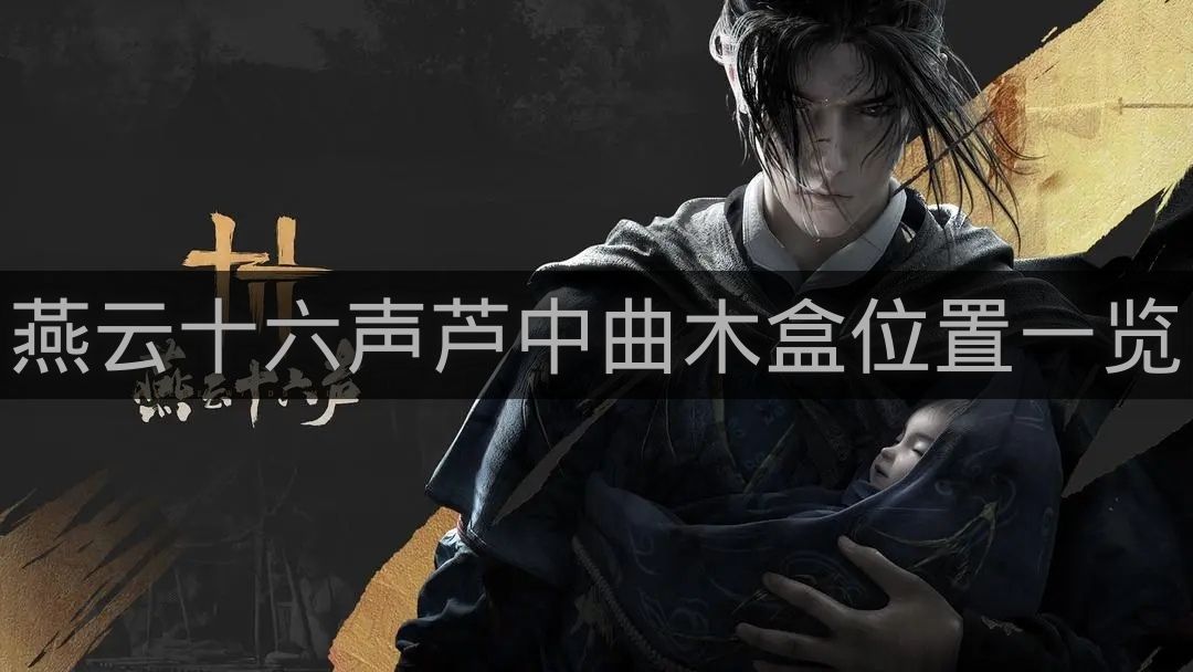 燕云十六声芦中曲木盒位置一览-燕云十六声芦中曲木盒在哪里