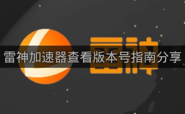 雷神加速器查看版本号指南分享-雷神加速器如何查看版本号