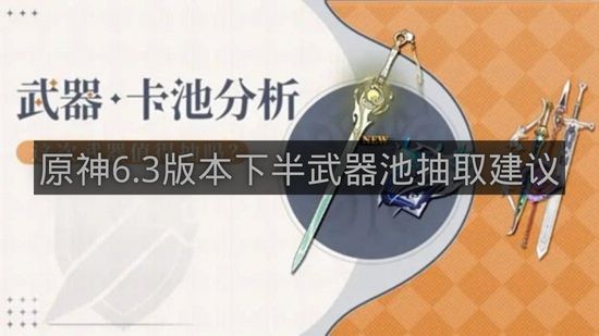 原神6.3版本下半武器池抽取建议-原神6.3版本下半武器池抽哪个好