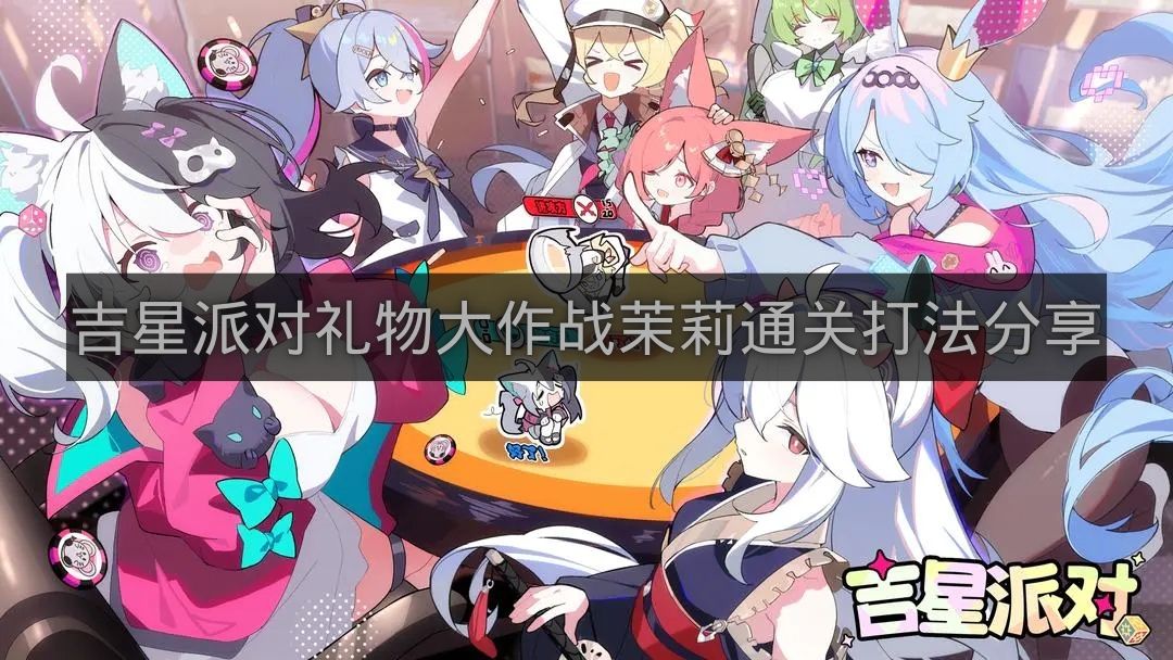 吉星派对礼物大作战茉莉通关打法分享-吉星派对礼物大作战茉莉怎么打