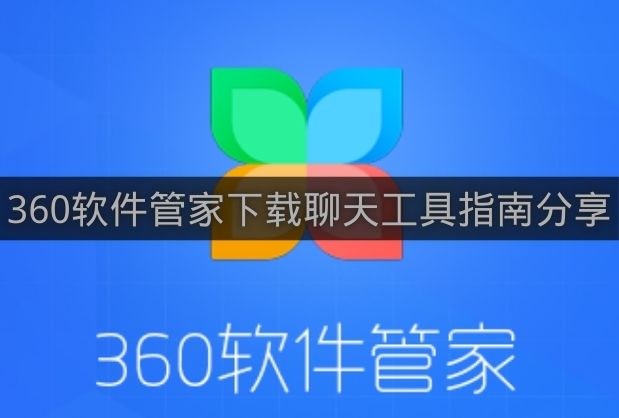 360软件管家下载聊天工具指南分享-360软件管家如何下载聊天工具