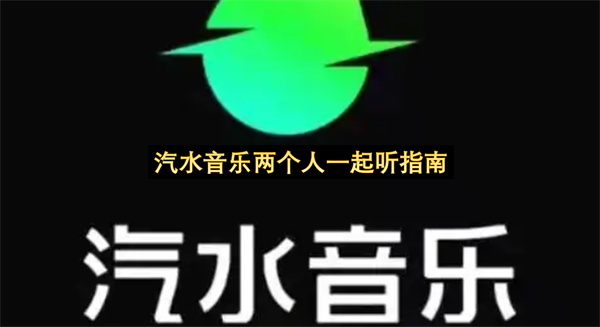 汽水音乐两个人一起听指南-汽水音乐怎么邀请好友一起听教程