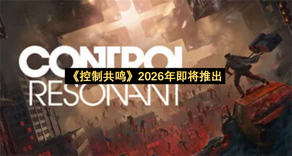 控制共鸣2026年即将推出-控制共鸣发布窗口是2026年