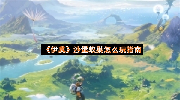 伊莫沙堡蚁巢怎么玩指南-伊莫沙堡蚁巢分享