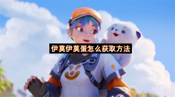 伊莫伊莫蛋怎么获取方法-伊莫蛋孵化玩法详细指南