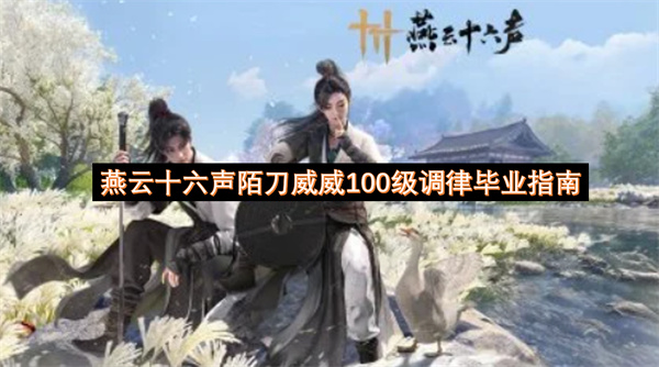 燕云十六声周年版本分享-陌刀威威100级调律毕业指南